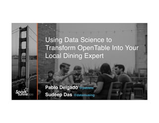 Using Data Science to
Transform OpenTable Into Your
Local Dining Expert
Pablo Delgado @pablete
Sudeep Das @datamusing
 