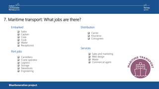 7. Maritime transport: What jobs are there?
Embarked
Port jobs
 Sailor
 Captain
 Crew
 Cook
 Waiter
 Receptionist
 Carretillero
 Crane operator
 Logistics
 Storage
 Stevedores
 Engineering
Distribution
 Carrier
 Insurance
 Consignees
Services
 Sales and marketing
 Web design
 Waste
 Commercial agent
 