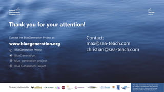 E-mail:
Thank you for your attention!
BlueGeneration Project
Contact the BlueGeneration Project at: Contact:
max@sea-teach.com
christian@sea-teach.com
 