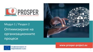 програма
за
овластяване
след
пандемията
www.prosper-project.eu
Оптимизиране на
организационните
процеси
Модул 1 / Раздел 2
 