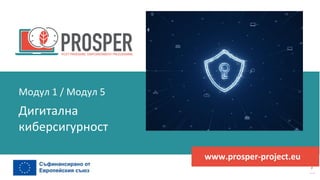 програма
за
овластяване
след
пандемията
www.prosper-project.eu
Дигитална
киберсигурност
Модул 1 / Модул 5
 