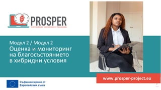 програма
за
овластяване
след
пандемията
www.prosper-project.eu
Оценка и мониторинг
на благосъстоянието
в хибридни условия
Модул 2 / Модул 2
 