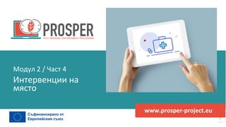 програма
за
овластяване
след
пандемията
www.prosper-project.eu
Интервенции на
място
Модул 2 / Част 4
 