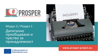 програма
за
овластяване
след
пандемията
www.prosper-project.eu
Дигитално
приобщаване и
чувство за
принадлежност
Модул 3 / Раздел 1
 
