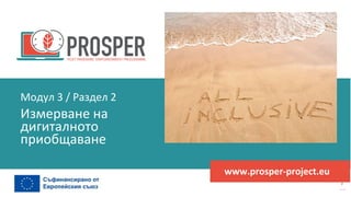 програма
за
овластяване
след
пандемията
www.prosper-project.eu
Измерване на
дигиталното
приобщаване
Модул 3 / Раздел 2
 