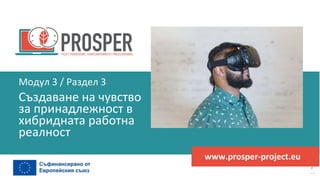 програма
за
овластяване
след
пандемията
www.prosper-project.eu
Създаване на чувство
за принадлежност в
хибридната работна
реалност
Модул 3 / Раздел 3
 