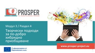 програма
за
овластяване
след
пандемията
www.prosper-project.eu
Творчески подходи
за по-добро
хибридно
приобщаване
Модул 3 / Раздел 4
 