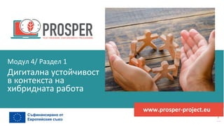 програма
за
овластяване
след
пандемията
www.prosper-project.eu
Дигитална устойчивост
в контекста на
хибридната работа
Модул 4/ Раздел 1
 