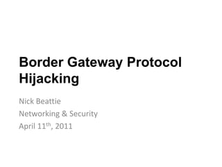 Border Gateway Protocol Hijacking Nick Beattie Networking & Security April 11th, 2011 