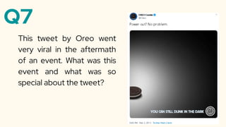 Q7
This tweet by Oreo went
very viral in the aftermath
of an event. What was this
event and what was so
special about the tweet?
 
