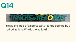 Q14
This is the logo of a sports bar & lounge opened by a
retired athlete. Who is the athlete?
 