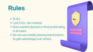 Rules
15 Q's
Last 5 Q's star marked
Quiz masters decision is final and binding
in all cases.
Do not use mobile phones/mechanisms
to gain advantage over others
 