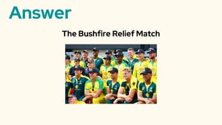 Answer
The Bushfire Relief Match
 