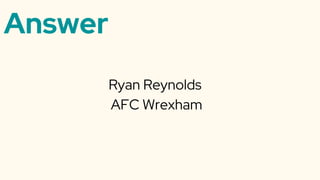Answer
Ryan Reynolds
AFC Wrexham
 