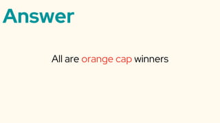 Answer
All are orange cap winners
 
