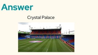 Answer
Crystal Palace
 