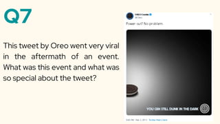 Q7
This tweet by Oreo went very viral
in the aftermath of an event.
What was this event and what was
so special about the tweet?
 