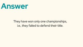Answer
They have won only one championships,
i.e., they failed to defend their title.
 