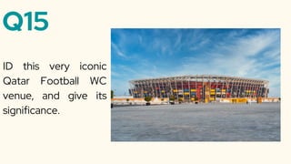 Q15
ID this very iconic
Qatar Football WC
venue, and give its
significance.
 