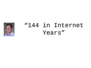 “144 in Internet
Years”
 