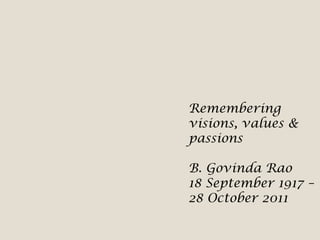Remembering
visions, values &
passions

B. Govinda Rao
18 September 1917 –
28 October 2011
 