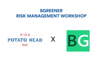 BGreener Risk Management Workshop
Risk Management
X
BGREENER
RISK MANAGEMENT WORKSHOP
 