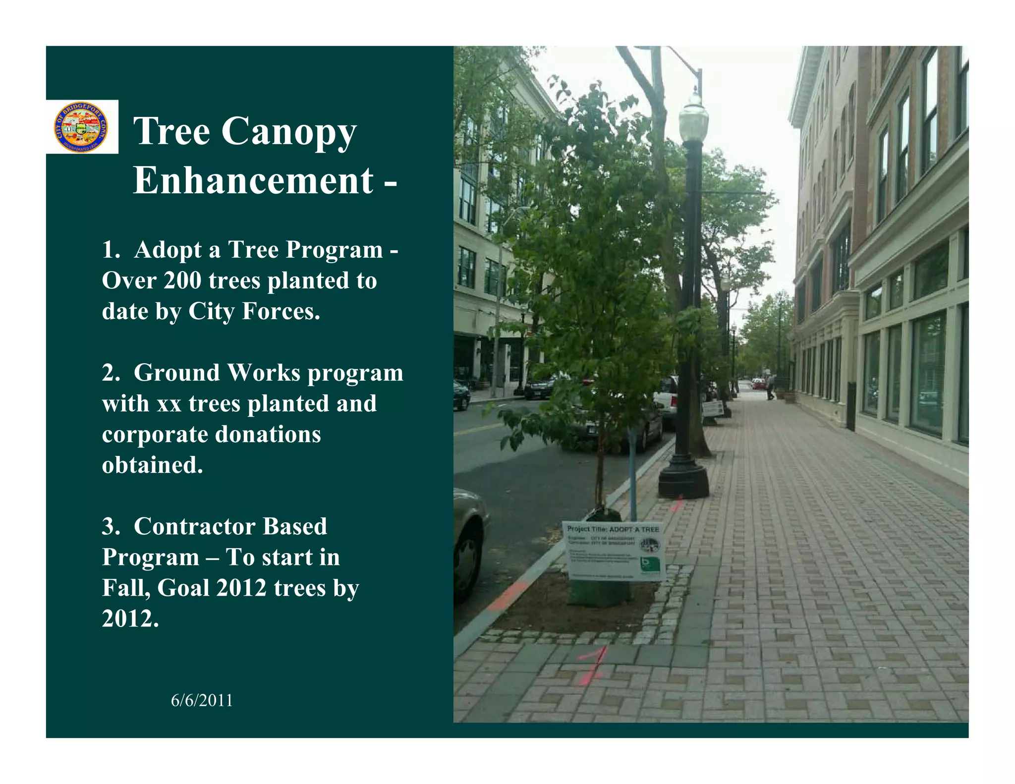 Tree Canopy
           py
  Enhancement -
1. Ad t Tree P
1 Adopt a T      Program -
Over 200 trees planted to
date by City Forces.

2. Ground Works program
with xx trees planted and
corporate donations
obtained.

3. Contractor Based
Program – To start in
Fall, Goal 2012 trees by
2012.


      6/6/2011               40
 