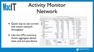 Activity Monitor
Network
• Quick way to see current  
and recent network 
throughput	

• Like the CPU summary, 
shows aggregate device 
stats, and not per-device
 