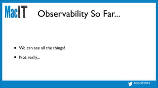 Observability So Far...
• We can see all the things!	

• Not really...
 