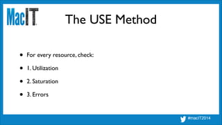The USE Method
• For every resource, check:	

• 1. Utilization	

• 2. Saturation	

• 3. Errors
 