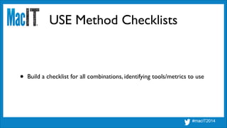 USE Method Checklists
• Build a checklist for all combinations, identifying tools/metrics to use
 