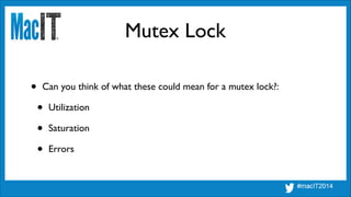 Mutex Lock
• Can you think of what these could mean for a mutex lock?:	

• Utilization	

• Saturation	

• Errors
 