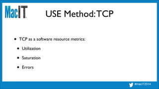 USE Method:TCP
• TCP as a software resource metrics:	

• Utilization	

• Saturation	

• Errors
 
