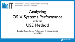 Analyzing
OS X Systems Performance
with the
USE Method
Brendan Gregg, Senior Performance Architect, Netﬂix	

March, 2014	

 