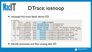 DTrace: iosnoop
$ iosnoop
UID PID D BLOCK SIZE COMM PATHNAME
503 176 R 148471184 8192 SystemUIServer ??/vm/swapfile10
503 ...