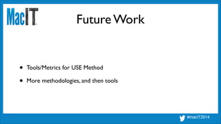 Future Work
• Tools/Metrics for USE Method	

• More methodologies, and then tools
 