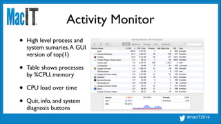 Activity Monitor
• High level process and 
system sumaries.A GUI 
version of top(1)	

• Table shows processes 
by %CPU, me...