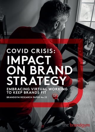 COVID CRISIS:
IMPACT
ON BRAND
STRATEGYEMBRACING VIRTUAL WORKING
TO KEEP BRANDS FIT
BRANDGYM RESEARCH PAPER No.13
 