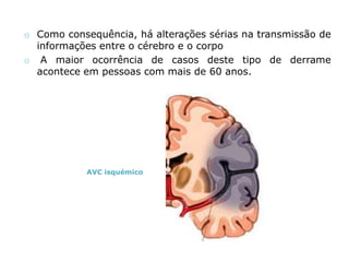 O AVC é a principal causa de incapacidade neurológica dependente de cuidados de reabilitação e a sua ocorrência está relacionada com a idade.Artéria vertebralTrombo (coágulo de sangue que se forma numa artéria ou numa veia)Embolia (obliteração de uma artéria secundária)