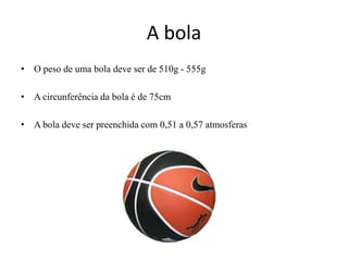 A bolaO peso de uma bola deve ser de 510g - 555gA circunferência da bola é de 75cmA bola deve ser preenchida com 0,51 a 0,57 atmosferas