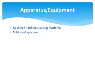  Rockwell hardness testing machine.
 Mild steel specimen.
Apparatus/Equipment
 