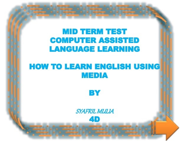 MID TERM TEST
COMPUTER ASSISTED
LANGUAGE LEARNING
HOW TO LEARN ENGLISH USING
MEDIA
BY
SYAFRILMULIA
4D
 