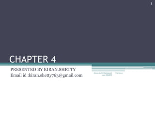CHAPTER 4
PRESENTED BY KIRAN.SHETTY
Email id :kiran.shetty763@gmail.com
7/9/2014
1
kiran.shetty763@gmail.
com {BGSIT}
 