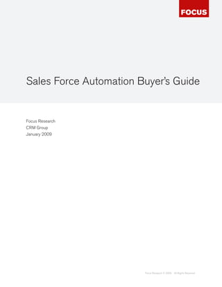 Sales Force Automation Buyer’s Guide


Focus Research
CRM Group
January 2009




                        Focus Research © 2009   All Rights Reserved
 