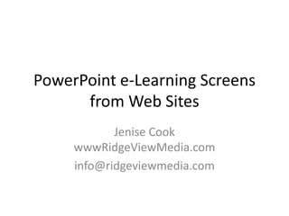 PowerPoint e-Learning Screens
      from Web Sites
            Jenise Cook
     wwwRidgeViewMedia.com
     info@ridgeviewmedia.com
 