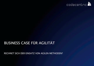 BUSINESS CASE FÜR AGILITÄT

RECHNET SICH DER EINSATZ VON AGILEN METHODEN?



   CODECENTRIC AG
 