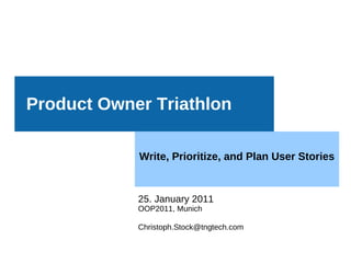 Product Owner Triathlon

            Write, Prioritize, and Plan User Stories


            25. January 2011
            OOP2011, Munich

            Christoph.Stock@tngtech.com
 