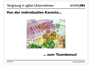 Vergütung in agilen Unternehmen

Von der individuellen Karotte...




                        ... zum Teambonus!
OOP 2011                               www.scrumjobs.com
 
