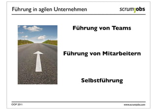 Führung in agilen Unternehmen


                       Führung von Teams



                   Führung von Mitarbeitern



                          Selbstführung


OOP 2011                                  www.scrumjobs.com
 