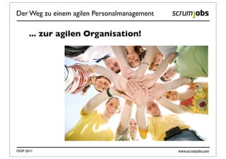 Der Weg zu einem agilen Personalmanagement

      ... zur agilen Organisation!




OOP 2011                                     www.scrumjobs.com
 